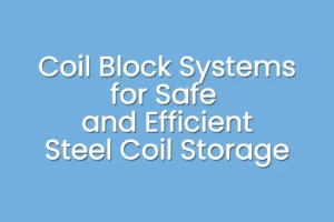 Steel coils securely stored on engineered coil block systems for safe and efficient industrial storage